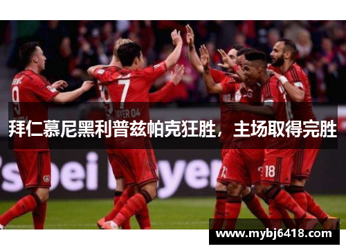 拜仁慕尼黑利普兹帕克狂胜，主场取得完胜