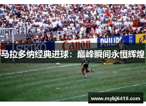 马拉多纳经典进球：巅峰瞬间永恒辉煌