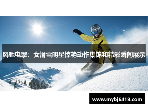 风驰电掣：女滑雪明星惊艳动作集锦和精彩瞬间展示