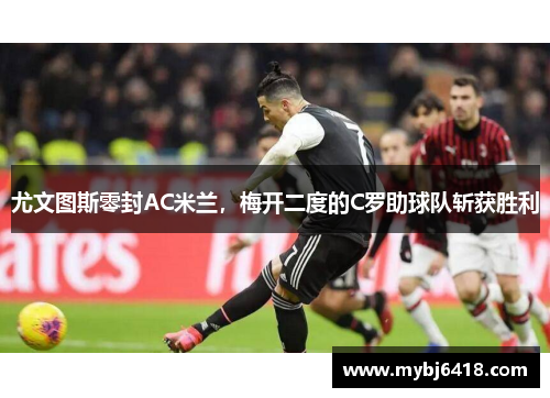尤文图斯零封AC米兰，梅开二度的C罗助球队斩获胜利