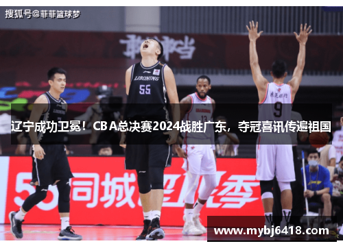 辽宁成功卫冕！CBA总决赛2024战胜广东，夺冠喜讯传遍祖国