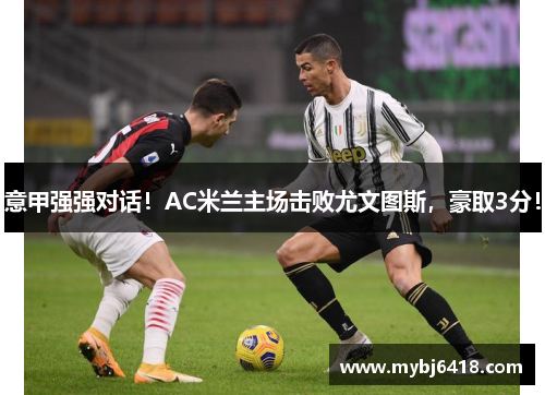意甲强强对话！AC米兰主场击败尤文图斯，豪取3分！