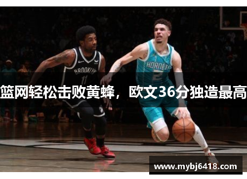 篮网轻松击败黄蜂，欧文36分独造最高