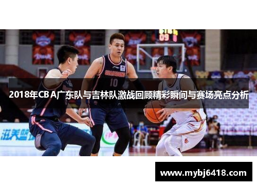 2018年CBA广东队与吉林队激战回顾精彩瞬间与赛场亮点分析