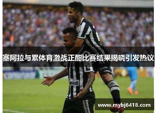 塞阿拉与累体育激战正酣比赛结果揭晓引发热议