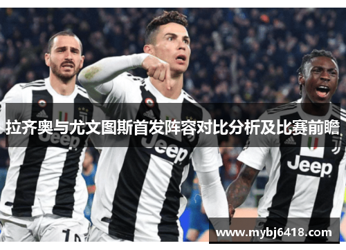 拉齐奥与尤文图斯首发阵容对比分析及比赛前瞻