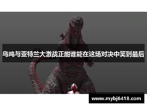 乌鸡与亚特兰大激战正酣谁能在这场对决中笑到最后