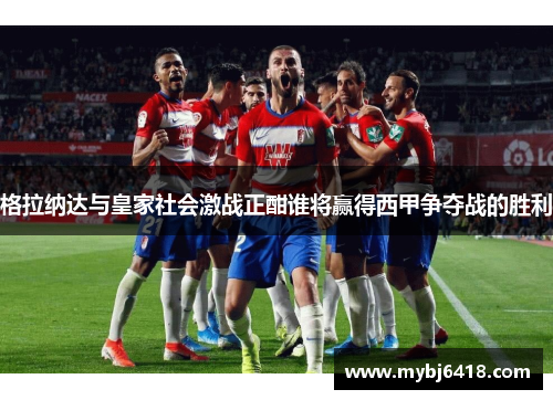 格拉纳达与皇家社会激战正酣谁将赢得西甲争夺战的胜利
