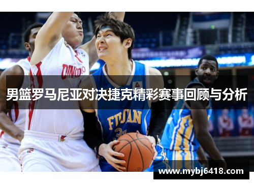 男篮罗马尼亚对决捷克精彩赛事回顾与分析