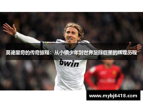 莫德里奇的传奇旅程：从小镇少年到世界足球巨星的辉煌历程