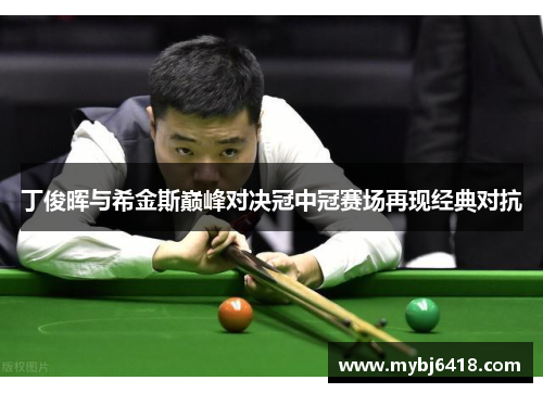 丁俊晖与希金斯巅峰对决冠中冠赛场再现经典对抗