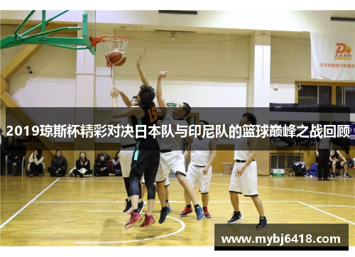 2019琼斯杯精彩对决日本队与印尼队的篮球巅峰之战回顾