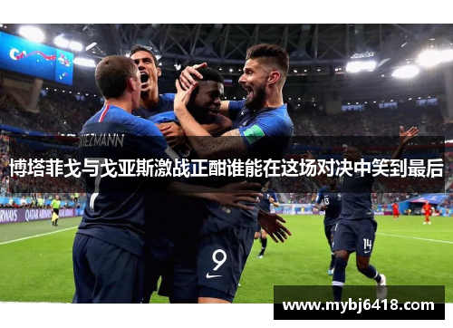 博塔菲戈与戈亚斯激战正酣谁能在这场对决中笑到最后
